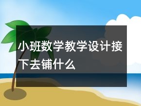 小班數(shù)學(xué)教學(xué)設(shè)計接下去鋪什么