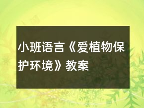 小班語言《愛植物保護環(huán)境》教案