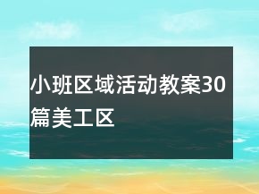 小班區(qū)域活動(dòng)教案30篇美工區(qū)