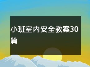 小班室內(nèi)安全教案30篇
