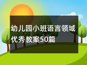 幼兒園小班語言領(lǐng)域優(yōu)秀教案50篇