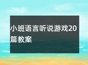 小班語言聽說游戲20篇教案