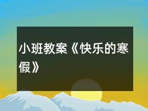 小班教案《快樂(lè)的寒假》