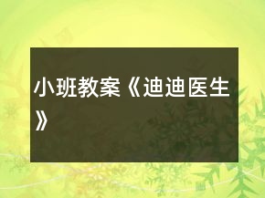 小班教案《迪迪醫(yī)生》