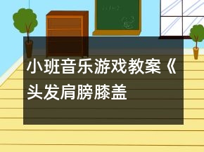 小班音樂游戲教案《頭發(fā)、肩膀、膝蓋、腳》反思