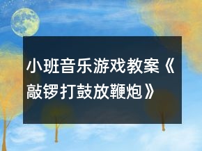 小班音樂游戲教案《敲鑼打鼓放鞭炮》反思