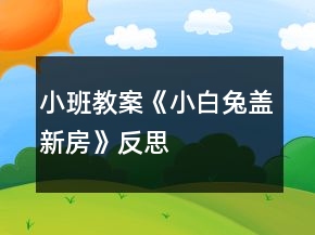 小班教案《小白兔蓋新房》反思