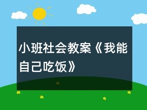小班社會(huì)教案《我能自己吃飯》
