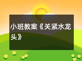 小班教案《關(guān)緊水龍頭》