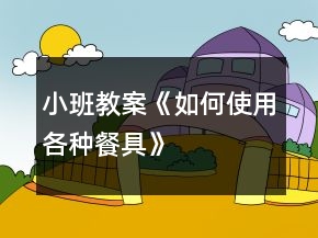 小班教案《如何使用各種餐具》
