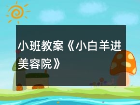 小班教案《小白羊進(jìn)美容院》
