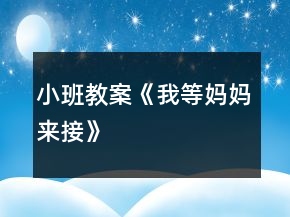 小班教案《我等媽媽來(lái)接》
