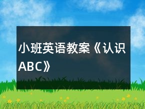 小班英語(yǔ)教案《認(rèn)識(shí)ABC》