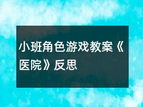 小班角色游戲教案《醫(yī)院》反思