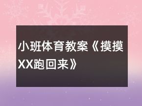 小班體育教案《摸摸XX跑回來(lái)》