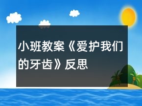 小班教案《愛護我們的牙齒》反思