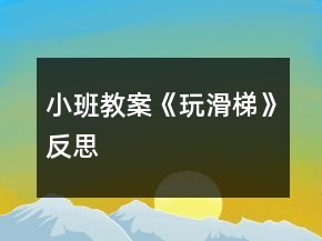 小班教案《玩滑梯》反思