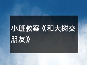小班教案《和大樹(shù)交朋友》