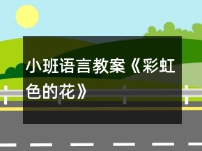 小班語(yǔ)言教案《彩虹色的花》