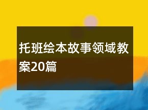 托班繪本故事領(lǐng)域教案20篇