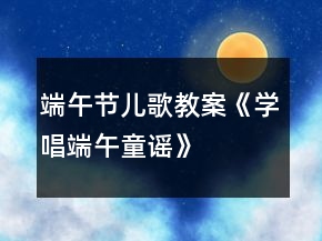 端午節(jié)兒歌教案《學唱端午童謠》