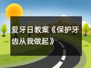 愛牙日教案《保護(hù)牙齒從我做起》