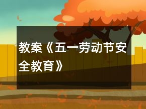 教案《五一勞動(dòng)節(jié)安全教育》