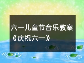 六一兒童節(jié)音樂教案《慶祝六一》