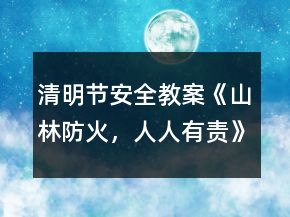 清明節(jié)安全教案《山林防火，人人有責(zé)》