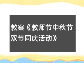 教案《教師節(jié)、中秋節(jié)雙節(jié)同慶活動》