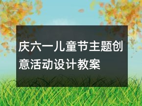 慶六一兒童節(jié)主題創(chuàng)意活動設計教案