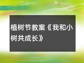 植樹(shù)節(jié)教案《我和小樹(shù)共成長(zhǎng)》
