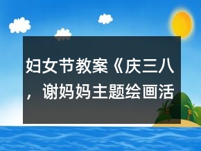 婦女節(jié)教案《慶三八，謝媽媽主題繪畫活動(dòng)》