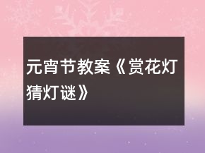 元宵節(jié)教案《賞花燈、猜燈謎》