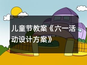 兒童節(jié)教案《六一活動設計方案》