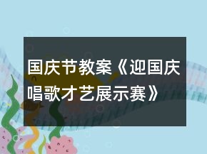 國慶節(jié)教案《迎國慶唱歌才藝展示賽》