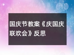 國(guó)慶節(jié)教案《慶國(guó)慶聯(lián)歡會(huì)》反思
