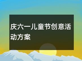 慶六一兒童節(jié)創(chuàng)意活動方案
