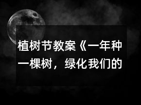 植樹(shù)節(jié)教案《一年種一棵樹(shù)，綠化我們的幼兒園》