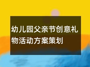 幼兒園父親節(jié)創(chuàng)意禮物活動方案策劃
