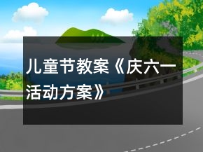 兒童節(jié)教案《慶六一活動方案》
