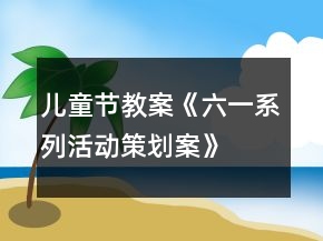 兒童節(jié)教案《六一系列活動策劃案》