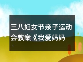 三八婦女節(jié)親子運(yùn)動(dòng)會(huì)教案《我愛(ài)媽媽》反思