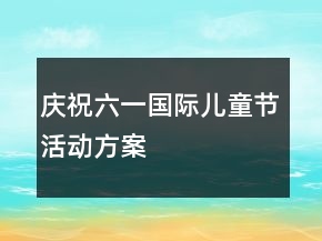慶祝六一國(guó)際兒童節(jié)活動(dòng)方案