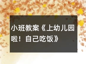 小班教案《上幼兒園啦！自己吃飯》
