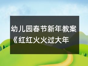 幼兒園春節(jié)新年教案《紅紅火火過大年》反思