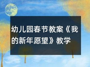 幼兒園春節(jié)教案《我的新年愿望》教學(xué)設(shè)計(jì)反思