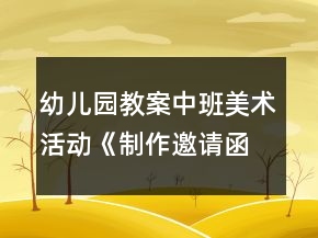 幼兒園教案中班美術(shù)活動(dòng)《制作邀請(qǐng)函》
