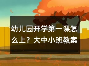 幼兒園開學(xué)第一課怎么上？大中小班教案