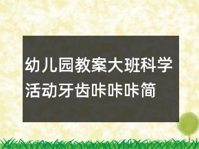 幼兒園教案大班科學(xué)活動(dòng)：牙齒咔咔咔簡(jiǎn)案反思